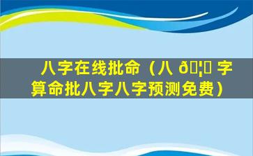 八字在线批命（八 🦍 字算命批八字八字预测免费）